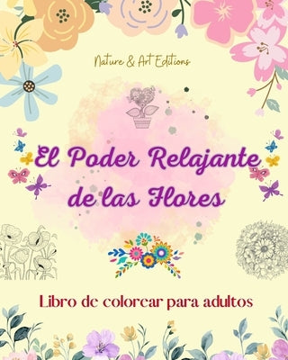 El poder relajante de las flores Libro de colorear para adultos Diseños creativos y únicos de motivos florales: Una colección de poderosos diseños flo by Editions, Art