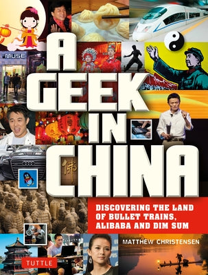 A Geek in China: Discovering the Land of Bullet Trains, Alibaba and Dim Sum by Christensen, Matthew B.