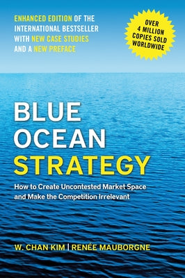Blue Ocean Strategy, Enhanced Edition: How to Create Uncontested Market Space and Make the Competition Irrelevant by Kim, W. Chan