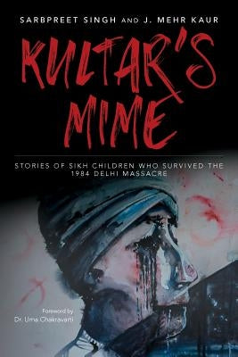 Kultar's Mime: Stories of Sikh children who survived the 1984 Delhi massacre by Kaur, Mehr