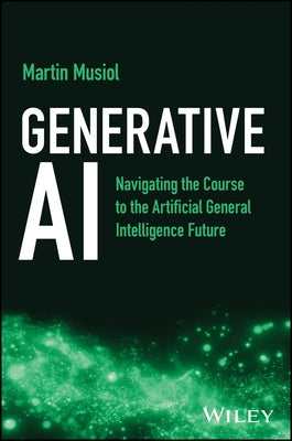 Generative AI: Navigating the Course to the Artificial General Intelligence Future by Musiol, Martin