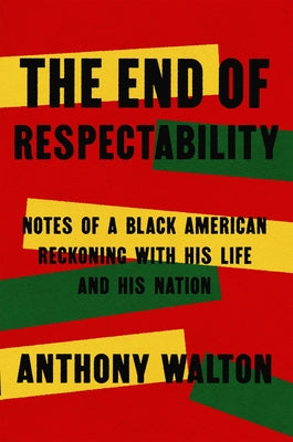 The End of Respectability: Notes of a Black American Reckoning with His Life and His Nation by Walton, Anthony