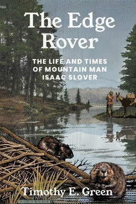 The Edge Rover: The Life and Times of Mountain Man Isaac Slover by Green, Timothy E.