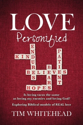 Love Personified: Is Loving Tacos the Same as Loving My Enemies and Loving God? Exploring Biblical Models of Real Love by Whitehead, Tim