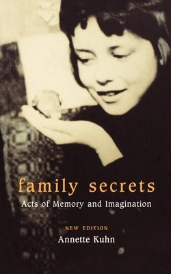 Family Secrets: Acts of Memory and Imagination by Kuhn, Annette