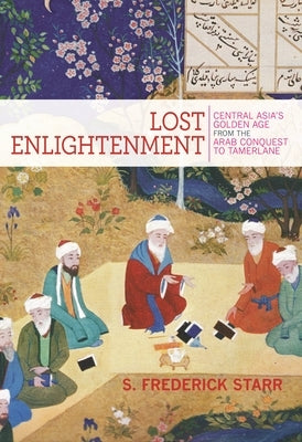 Lost Enlightenment: Central Asia's Golden Age from the Arab Conquest to Tamerlane by Starr, S. Frederick