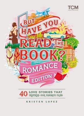 But Have You Read the Book? Romance Edition: 40 Love Stories That Inspired Our Favorite Films by Lopez, Kristen