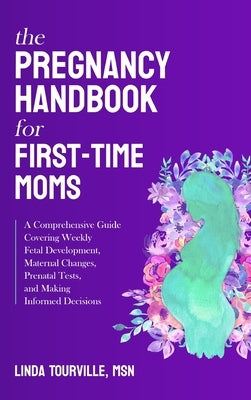 The Pregnancy Handbook for First-Time Moms: A Comprehensive Guide Covering Weekly Fetal Development, Maternal Changes, Prenatal Tests, and Making Info by Tourville, Linda