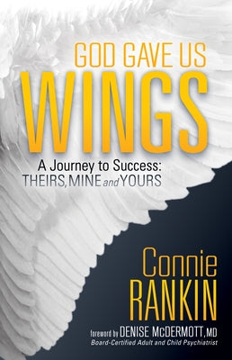 God Gave Us Wings: A Journey to Success: Theirs, Mine and Yours by Rankin, Connie