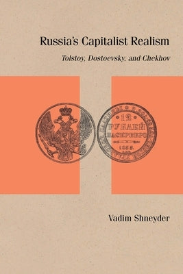 Russia's Capitalist Realism: Tolstoy, Dostoevsky, and Chekhov by Shneyder, Vadim