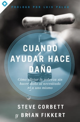Las Cuando ayudar hace da��o: C��mo aliviar la pobreza sin lastimar a los pobres ni a uno mismo by Corbett, Steve