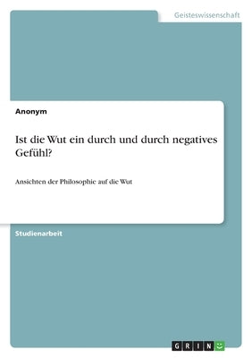 Ist die Wut ein durch und durch negatives Gef?hl?: Ansichten der Philosophie auf die Wut by Anonymous