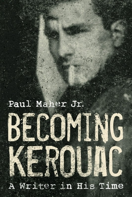 Becoming Kerouac: A Writer in His Time by Maher, Paul