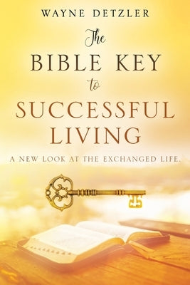 The Bible Key to Successful Living: A New Look at the Exchanged Life by Detzler, Wayne