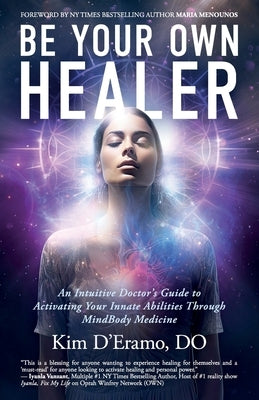 Be Your Own Healer: An Intuitive Doctor's Guide to Activating Your Innate Abilities Through MindBody Medicine by D'Eramo, Do Kim