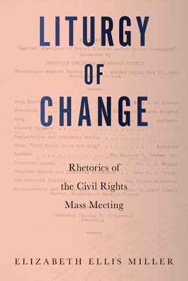 Liturgy of Change: Rhetorics of the Civil Rights Mass Meeting by Miller, Elizabeth Ellis