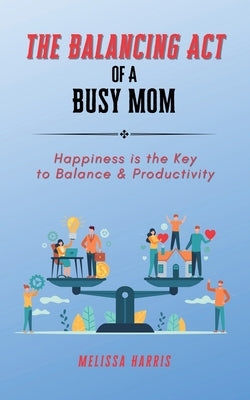 The Balancing Act of A Busy Mom by Harris, Melissa