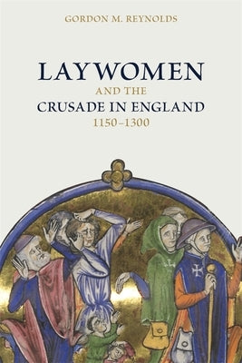 Laywomen and the Crusade in England, 1150-1300 by Reynolds, Gordon M.