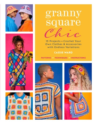 Granny Square Chic: 15 Projects--Crochet Your Own Clothes & Accessories with Endless Variations by Ward, Cassie