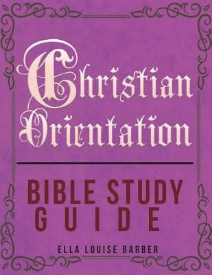 Christian Orientation Bible Study Guide by Barber, Ella Louise