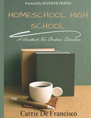 Homeschool High School: A Handbook for Christian Education by Pepito, Jennifer