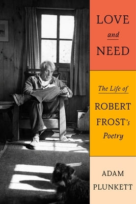 Love and Need: The Life of Robert Frost's Poetry by Plunkett, Adam