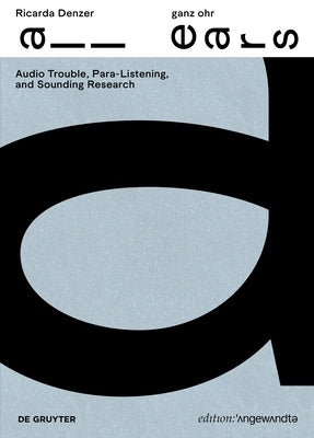 Ricarda Denzer - Ganz Ohr / All Ears: Audio Trouble, Para-Listening and Sounding Research by Denzer, Ricarda