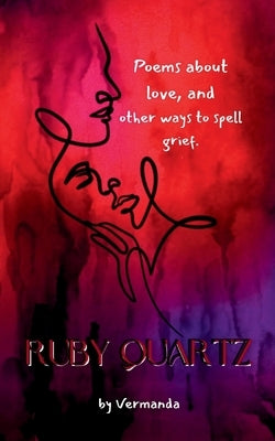 Ruby Quartz poems about love, and other ways to spell grief. by Vermanda