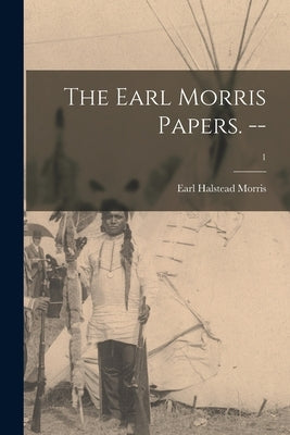 The Earl Morris Papers. --; 1 by Morris, Earl Halstead 1889-1956