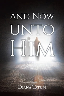 And Now Unto Him by Tatum, Diana