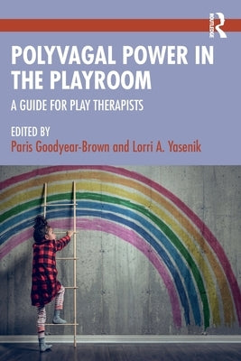 Polyvagal Power in the Playroom: A Guide for Play Therapists by Goodyear-Brown, Paris