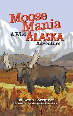 Moose Mania A Wild Alaska Adventure by Lovegreen, Kevin