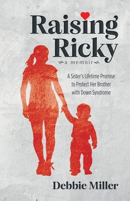 Raising Ricky: A Sister's Lifetime Promise to Protect Her Brother with Down Syndrome by Miller, Debbie