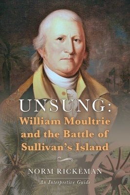 Unsung: William Moultrie and the Battle of Sullivan's Island by Rickeman, Norm