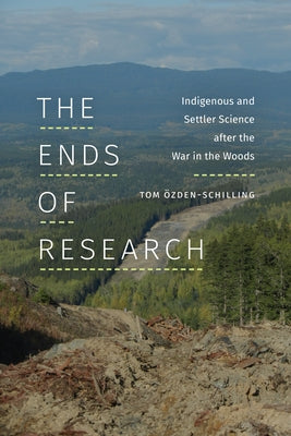 The Ends of Research: Indigenous and Settler Science after the War in the Woods by &#214;zden-Schilling, Tom