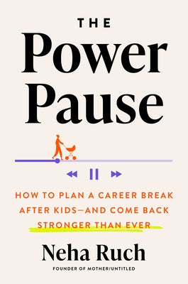 The Power Pause: How to Plan a Career Break After Kids--And Come Back Stronger Than Ever by Ruch, Neha