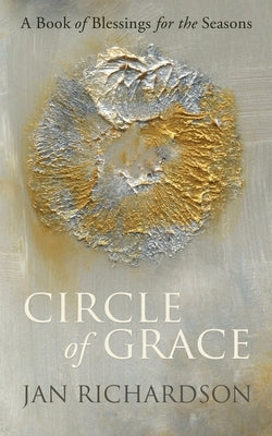 Circle of Grace: A Book of Blessings for the Seasons by Richardson, Jan