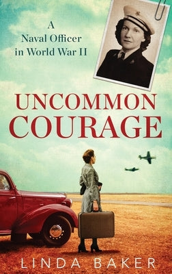 Uncommon Courage: A Naval Officer in World War II by Baker, Linda