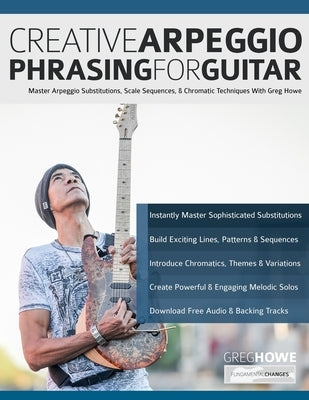Creative Arpeggio Phrasing for Guitar: Master Arpeggio Substitutions, Scale Sequences, & Chromatic Techniques With Greg Howe by Howe, Greg