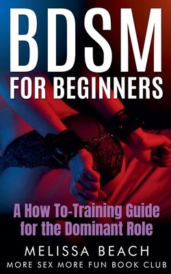 BDSM For Beginners: A How To-Training Guide for the Dominant Role by Club, More Sex More Fun Book