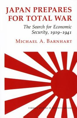 Japan Prepares for Total War: The Search for Economic Security, 1919-1941 by Barnhart, Michael A.