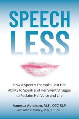 Speechless: How a Speech Therapist Lost Her Ability to Speak and Her Silent Struggle to Reclaim Her Voice and Life by Murrey, Mattie