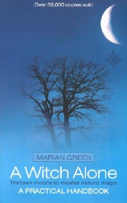 A Witch Alone: Thirteen moons to master natural magic by Green, Marian