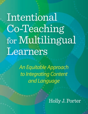 Intentional Co-Teaching for Multilingual Learners: An Equitable Approach to Integrating Content and Language by Porter, Holly J.