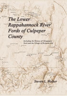 The Lower Rappahannock River Fords of Culpeper County Including the History of Chinquapin Neck and the Village of Richardsville by Walker, Steven L.