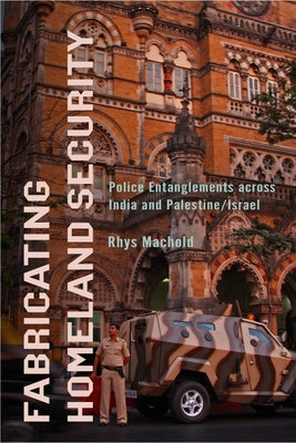 Fabricating Homeland Security: Police Entanglements Across India and Palestine/Israel by Machold, Rhys