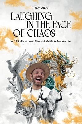 Laughing in the Face of Chaos: A Politically Incorrect Shamanic Guide for Modern Life by Iand&#195;&#170;, Rud&#195;&#161;
