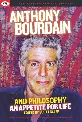 Anthony Bourdain and Philosophy by Calef, Scott