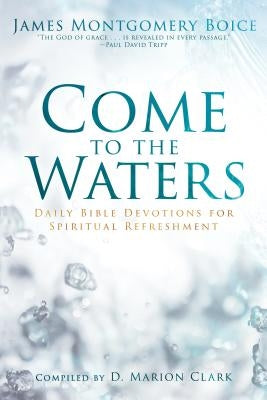 Come to the Waters: Daily Bible Devotions for Spiritual Refreshment by Boice, James Montgomery