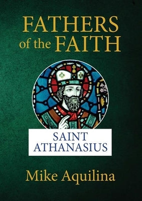 Fathers of the Faith: Saint Athanasius by Aquilina, Mike